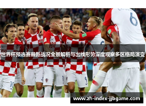 世界杯预选赛最新战况全景解析与出线形势深度观察多区格局演变