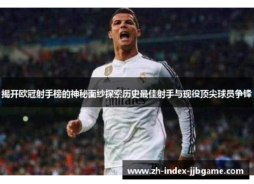 揭开欧冠射手榜的神秘面纱探索历史最佳射手与现役顶尖球员争锋