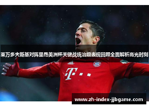 莱万多夫斯基对阵里昂美洲杯关键战统治级表现回顾全面解析高光时刻