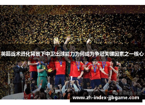 英超战术进化背景下中卫出球能力为何成为争冠关键因素之一核心