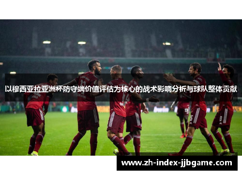 以穆西亚拉亚洲杯防守端价值评估为核心的战术影响分析与球队整体贡献