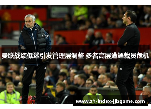 曼联战绩低迷引发管理层调整 多名高层遭遇裁员危机