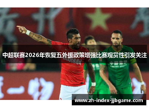 中超联赛2026年恢复五外援政策增强比赛观赏性引发关注 中超联赛2026年恢复五外援政策增强比赛观赏性引发关注