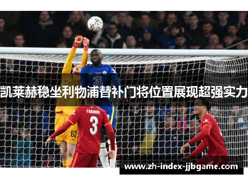 凯莱赫稳坐利物浦替补门将位置展现超强实力 凯莱赫稳坐利物浦替补门将位置展现超强实力