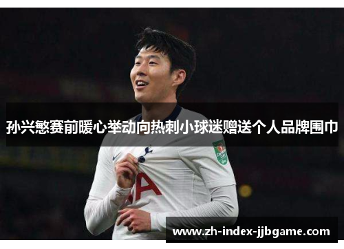 孙兴慜赛前暖心举动向热刺小球迷赠送个人品牌围巾