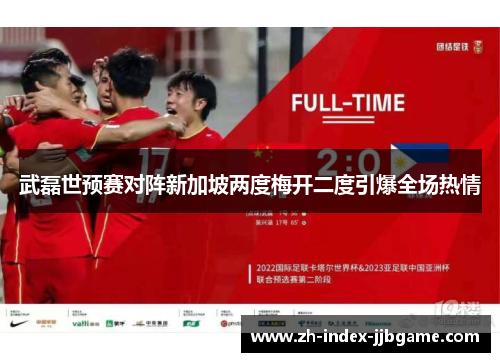武磊世预赛对阵新加坡两度梅开二度引爆全场热情