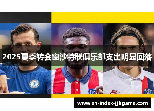 2025夏季转会窗沙特联俱乐部支出明显回落 2025夏季转会窗沙特联俱乐部支出明显回落