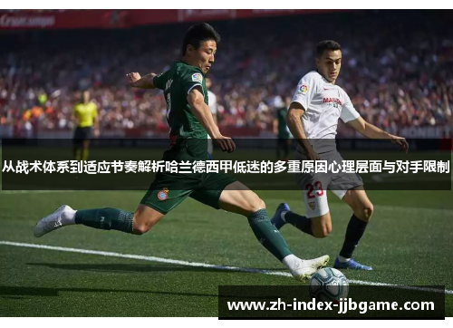 从战术体系到适应节奏解析哈兰德西甲低迷的多重原因心理层面与对手限制 从战术体系到适应节奏解析哈兰德西甲低迷的多重原因心理层面与对手限制