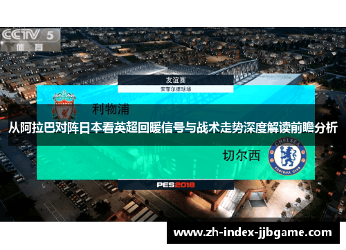 从阿拉巴对阵日本看英超回暖信号与战术走势深度解读前瞻分析