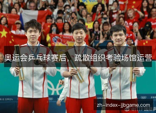 奥运会乒乓球赛后，疏散组织考验场馆运营