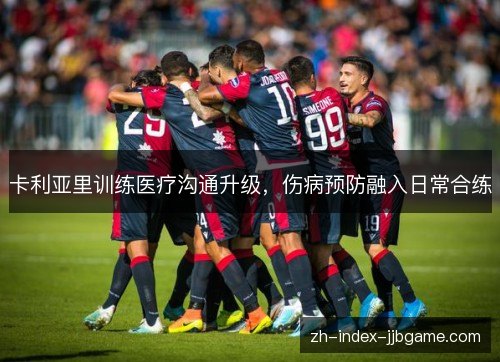 卡利亚里训练医疗沟通升级,伤病预防融入日常合练 卡利亚里训练医疗沟通升级,伤病预防融入日常合练